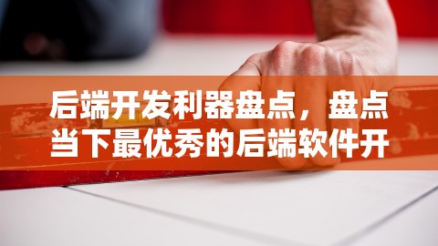 后端开发利器盘点，盘点当下最优秀的后端软件开发工具